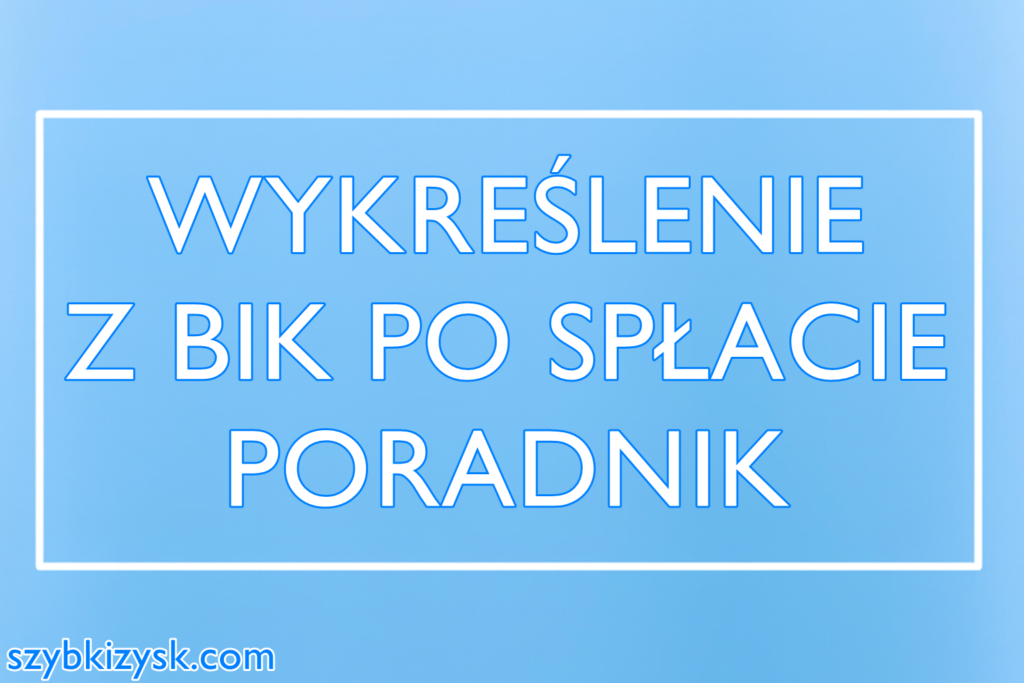 Wykreślenie z BIK po spłacie - poradnik