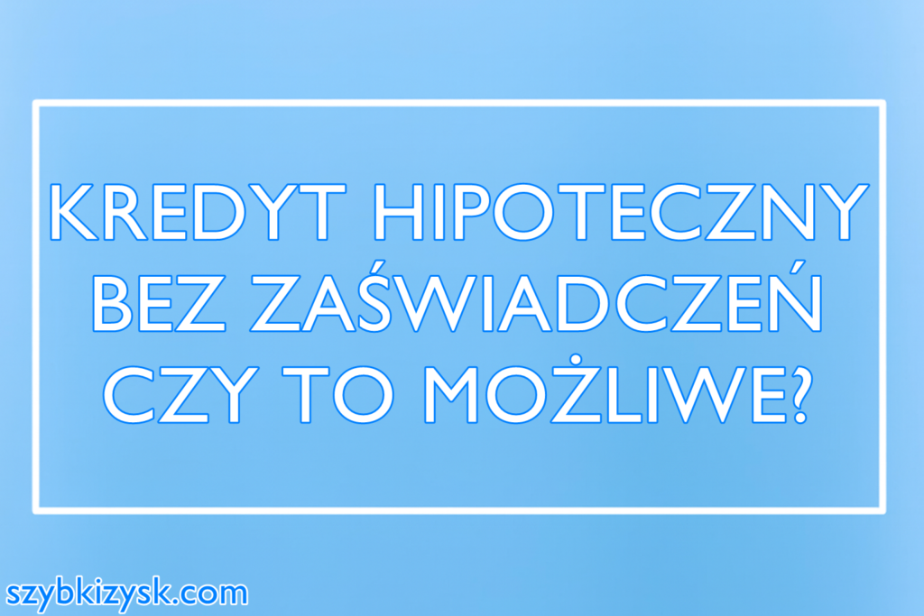 Kredyt hipoteczny bez zaświadczeń