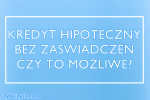 Kredyt hipoteczny bez zaświadczeń