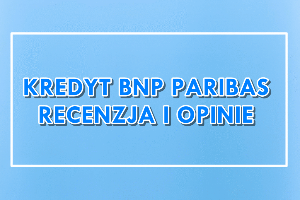 Kredyt gotówkowy BNP Paribas - opinie i recenzja