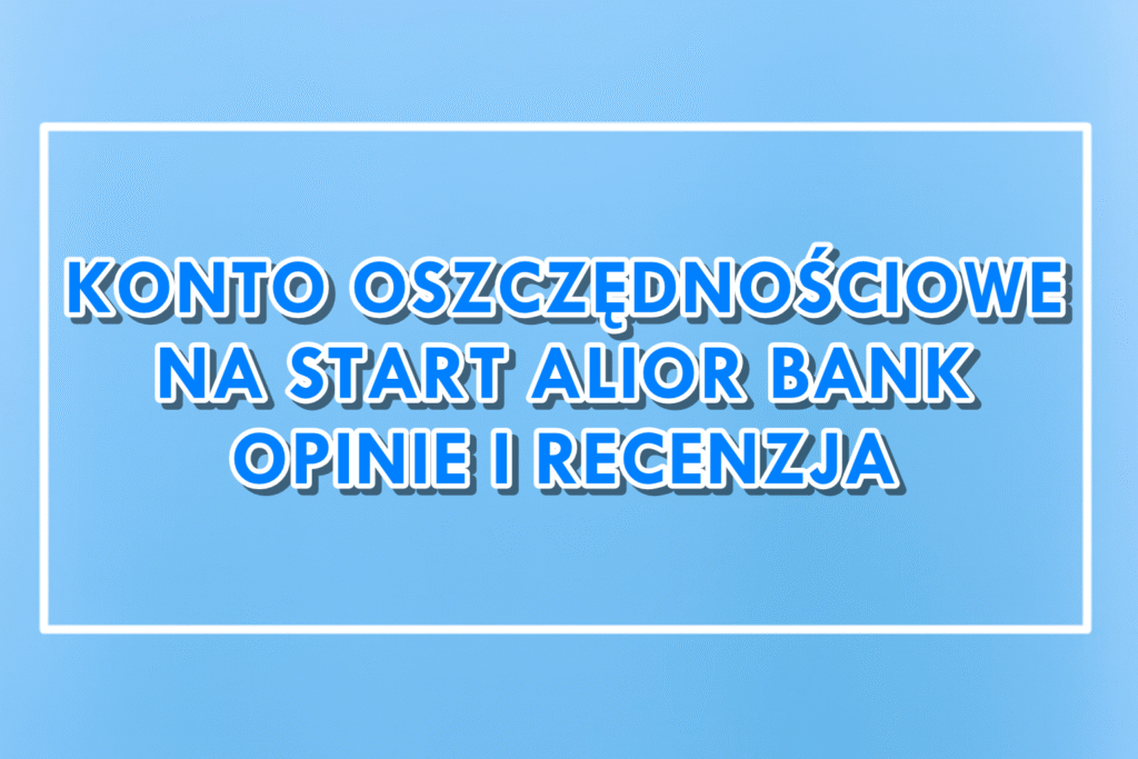 Konto Oszczędnościowe Na Start Alior Bank opinie