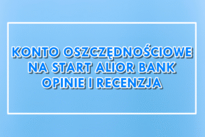 Konto Oszczędnościowe Na Start Alior Bank opinie