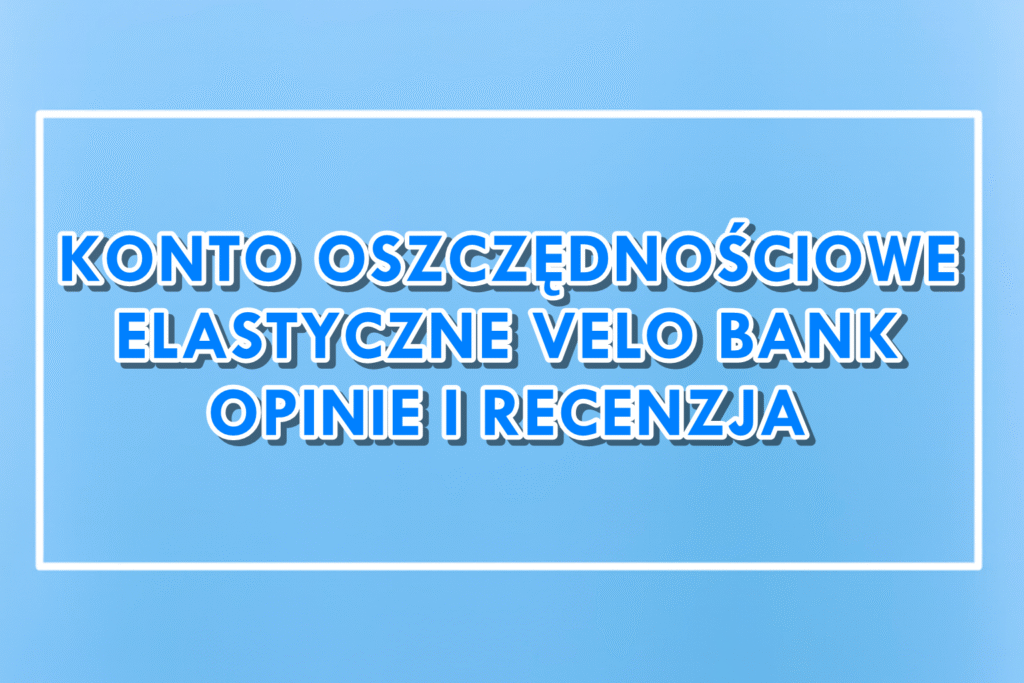 Elastyczne Konto Oszczędnościowe Velo Bank Opinie i recenzja